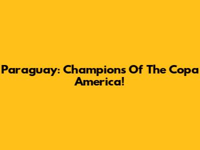 Paraguay: Champions Of The Copa America!