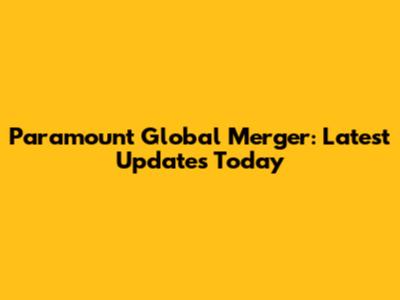 Paramount Global Merger: Latest Updates Today