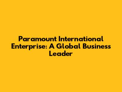 Paramount International Enterprise: A Global Business Leader