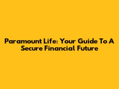 Paramount Life: Your Guide To A Secure Financial Future
