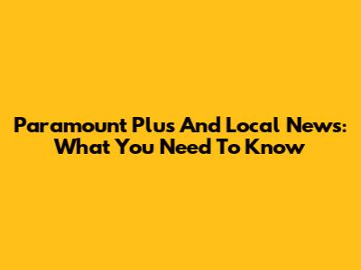 Paramount Plus And Local News: What You Need To Know