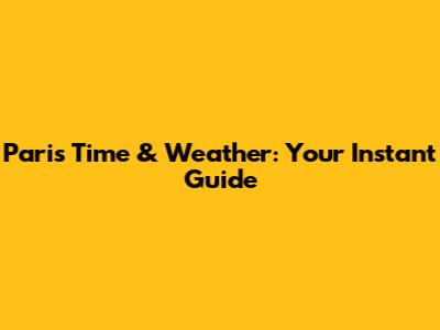 Paris Time & Weather: Your Instant Guide