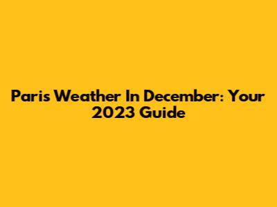 Paris Weather In December: Your 2023 Guide