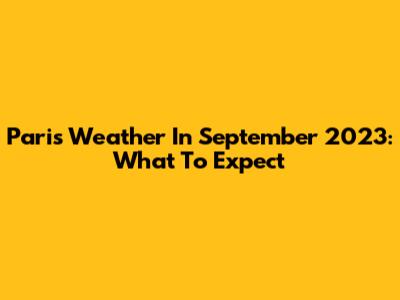 Paris Weather In September 2023: What To Expect