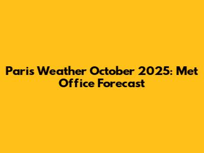 Paris Weather October 2025: Met Office Forecast