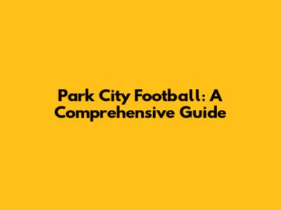 Park City Football: A Comprehensive Guide