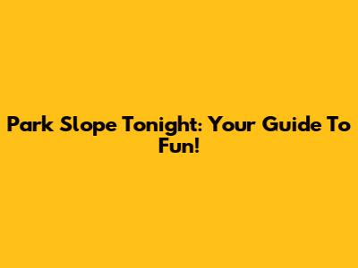 Park Slope Tonight: Your Guide To Fun!