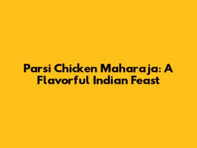 Parsi Chicken Maharaja: A Flavorful Indian Feast