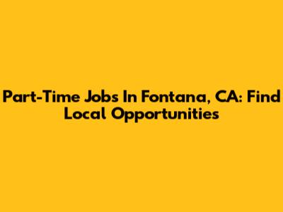 Part-Time Jobs In Fontana, CA: Find Local Opportunities