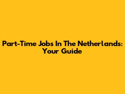 Part-Time Jobs In The Netherlands: Your Guide