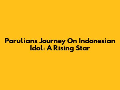 Parulian's Journey On Indonesian Idol: A Rising Star
