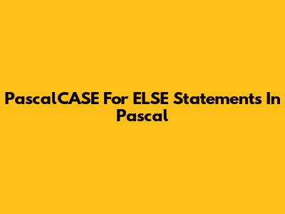 PascalCASE For ELSE Statements In Pascal