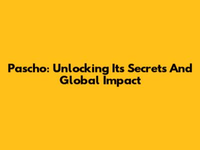 Pascho: Unlocking Its Secrets And Global Impact