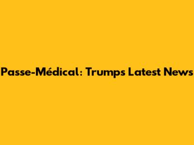Passe-Médical: Trump's Latest News