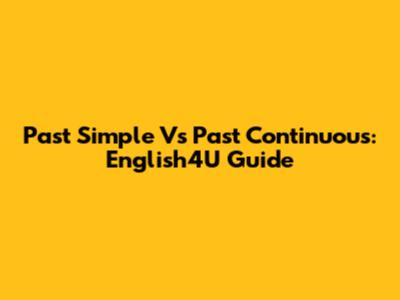 Past Simple Vs Past Continuous: English4U Guide