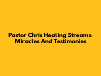 Pastor Chris Healing Streams: Miracles And Testimonies