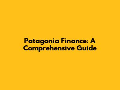 Patagonia Finance: A Comprehensive Guide