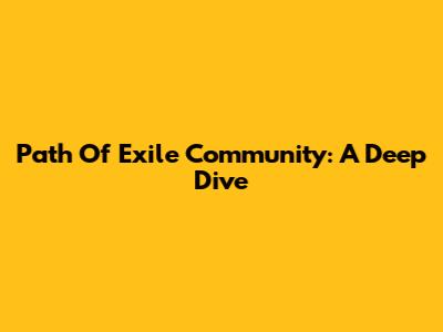 Path Of Exile Community: A Deep Dive