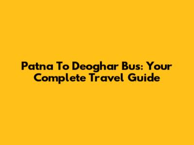 Patna To Deoghar Bus: Your Complete Travel Guide
