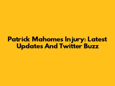 Patrick Mahomes Injury: Latest Updates And Twitter Buzz