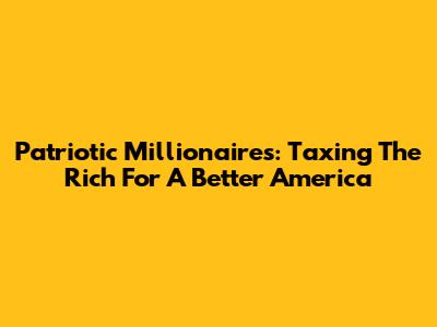 Patriotic Millionaires: Taxing The Rich For A Better America