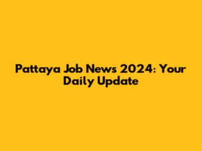 Pattaya Job News 2024: Your Daily Update