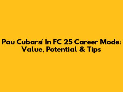 Pau Cubarsí In FC 25 Career Mode: Value, Potential & Tips