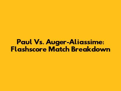 Paul Vs. Auger-Aliassime: Flashscore Match Breakdown