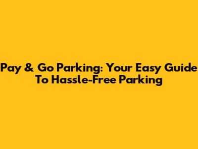 Pay & Go Parking: Your Easy Guide To Hassle-Free Parking
