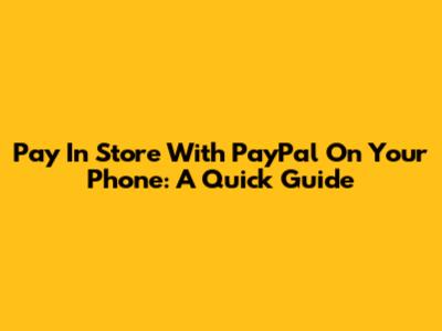 Pay In Store With PayPal On Your Phone: A Quick Guide