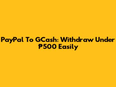 PayPal To GCash: Withdraw Under ₱500 Easily