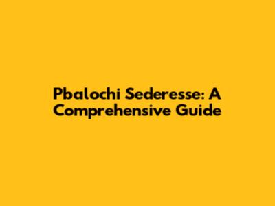 Pbalochi Sederesse: A Comprehensive Guide