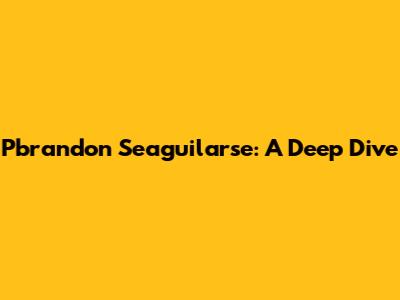 Pbrandon Seaguilarse: A Deep Dive