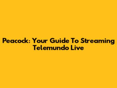 Peacock: Your Guide To Streaming Telemundo Live