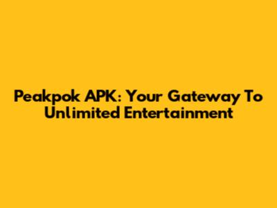 Peakpok APK: Your Gateway To Unlimited Entertainment