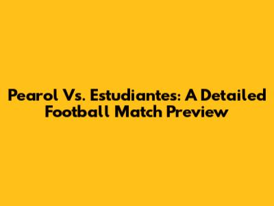 Pearol Vs. Estudiantes: A Detailed Football Match Preview