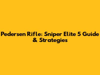 Pedersen Rifle: Sniper Elite 5 Guide & Strategies