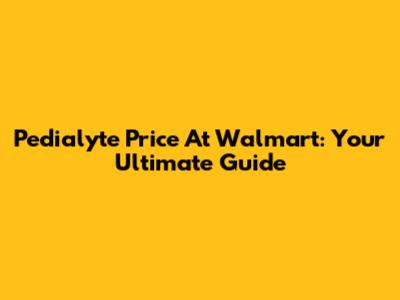 Pedialyte Price At Walmart: Your Ultimate Guide