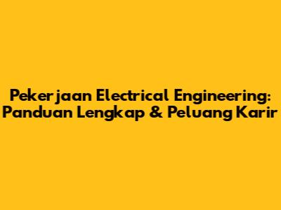 Pekerjaan Electrical Engineering: Panduan Lengkap & Peluang Karir
