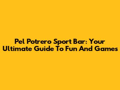 Pel Potrero Sport Bar: Your Ultimate Guide To Fun And Games
