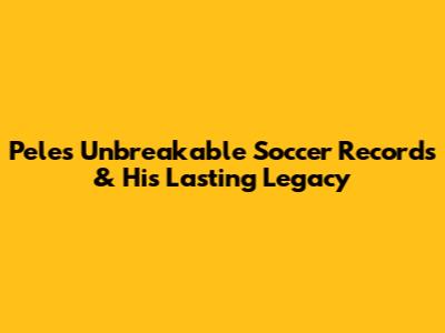 Pele's Unbreakable Soccer Records & His Lasting Legacy