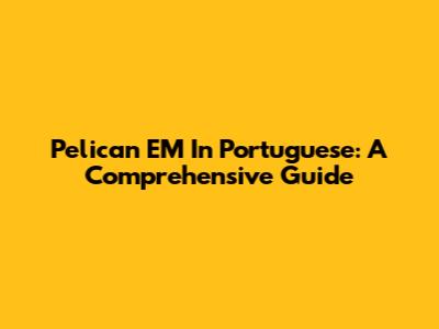 Pelican EM In Portuguese: A Comprehensive Guide