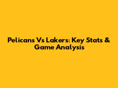 Pelicans Vs Lakers: Key Stats & Game Analysis