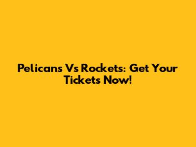 Pelicans Vs Rockets: Get Your Tickets Now!