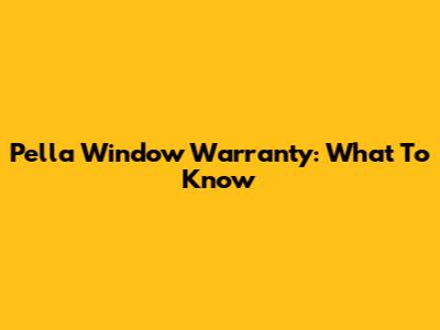 Pella Window Warranty: What To Know