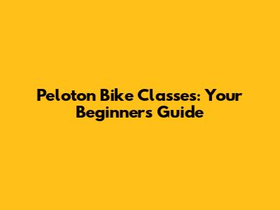 Peloton Bike Classes: Your Beginner's Guide