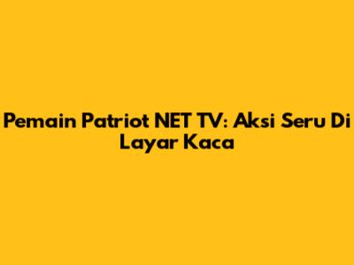 Pemain Patriot NET TV: Aksi Seru Di Layar Kaca