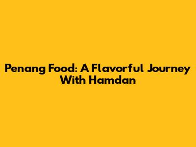 Penang Food: A Flavorful Journey With Hamdan