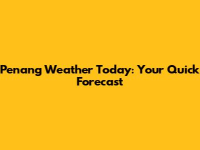 Penang Weather Today: Your Quick Forecast
