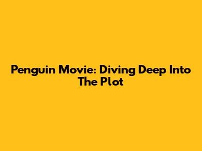 Penguin Movie: Diving Deep Into The Plot